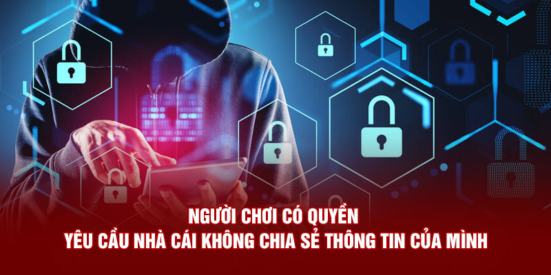 Người chơi có quyền yêu cầu nhà cái không chia sẻ mọi thứ liên quan đến mình